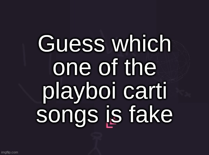 vik's image | Guess which one of the playboi carti songs is fake | image tagged in vik's image | made w/ Imgflip meme maker