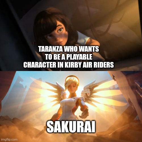 Overwatch Mercy Meme | TARANZA WHO WANTS TO BE A PLAYABLE CHARACTER IN KIRBY AIR RIDERS SAKURAI | image tagged in overwatch mercy meme | made w/ Imgflip meme maker