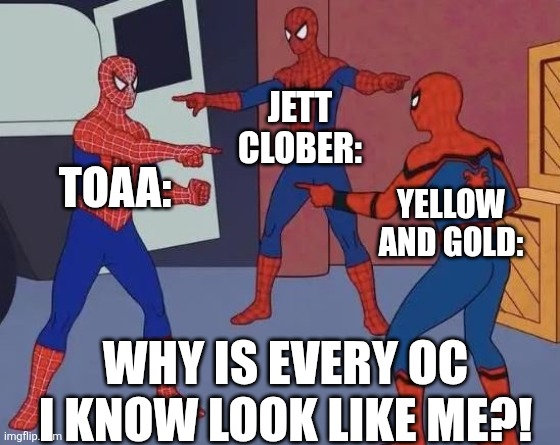We all look like long lost brothers or something | JETT CLOBER:; TOAA:; YELLOW AND GOLD:; WHY IS EVERY OC I KNOW LOOK LIKE ME?! | image tagged in 3 spiderman pointing | made w/ Imgflip meme maker