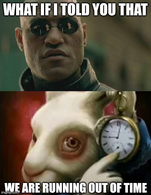 WHAT IF I TOLD YOU THAT; WE ARE RUNNING OUT OF TIME | image tagged in memes,time,morpheus | made w/ Imgflip meme maker