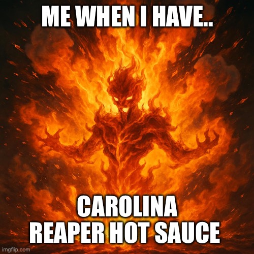 ME WHEN I HAVE.. CAROLINA REAPER HOT SAUCE | image tagged in fun,hot sauce,fire | made w/ Imgflip meme maker