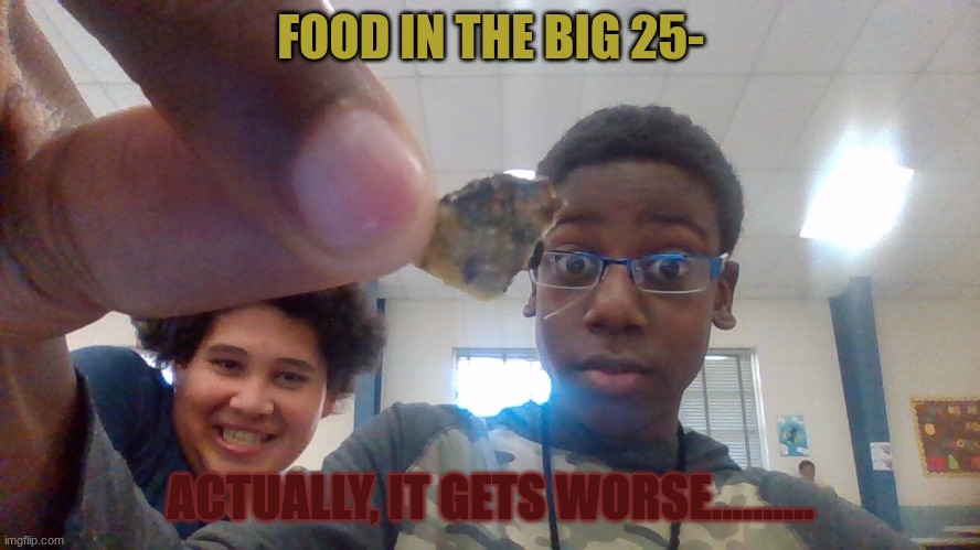 Food in the big 25- and yes, this is a Dorito. | FOOD IN THE BIG 25-; ACTUALLY, IT GETS WORSE.......... | image tagged in packaged food be like | made w/ Imgflip meme maker
