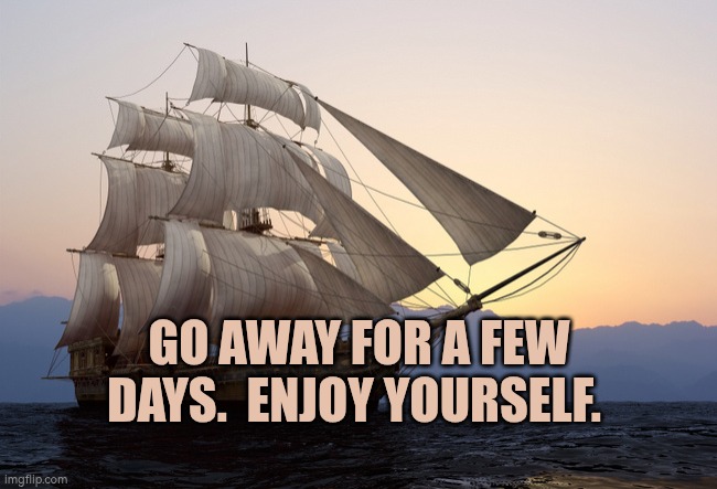 Get away, enjoy yourself. | GO AWAY FOR A FEW DAYS.  ENJOY YOURSELF. | image tagged in go away,wellbeing,relaxing,autism | made w/ Imgflip meme maker