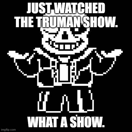 IDGAF if it's not UT related. | JUST WATCHED THE TRUMAN SHOW. WHAT A SHOW. | image tagged in sans undertale,n0lis stamp of approval | made w/ Imgflip meme maker