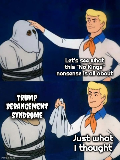 Scooby doo mask reveal | Let's see what this "No Kings" nonsense is all about Trump
Derangement
Syndrome Just what I thought | image tagged in scooby doo mask reveal | made w/ Imgflip meme maker