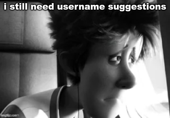 i still need username suggestions | made w/ Imgflip meme maker