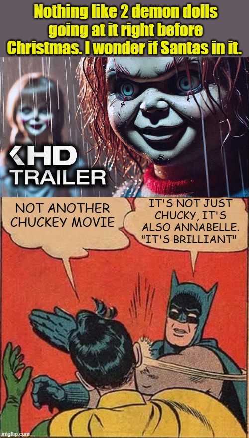 Interesting concept. I bet it Wins BEST evil Dolls award at the Oscars. | Nothing like 2 demon dolls going at it right before Christmas. I wonder if Santas in it. IT'S NOT JUST CHUCKY, IT'S ALSO ANNABELLE. "IT'S BRILLIANT"; NOT ANOTHER CHUCKEY MOVIE | image tagged in memes,batman slapping robin | made w/ Imgflip meme maker