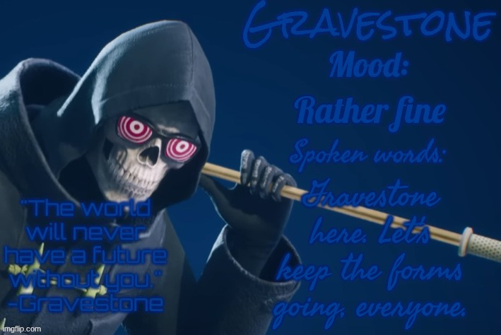https://forms.gle/AFLtTA9vC6i9sVWP9 | Rather fine; Gravestone here. Let's keep the forms going, everyone. | image tagged in gravestone's announcement temp | made w/ Imgflip meme maker