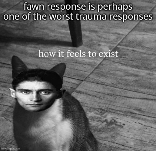 i ate 3 dinners just to not disappoint my parents and grandparents smh T_T | fawn response is perhaps one of the worst trauma responses | image tagged in ts so kafkaesque | made w/ Imgflip meme maker