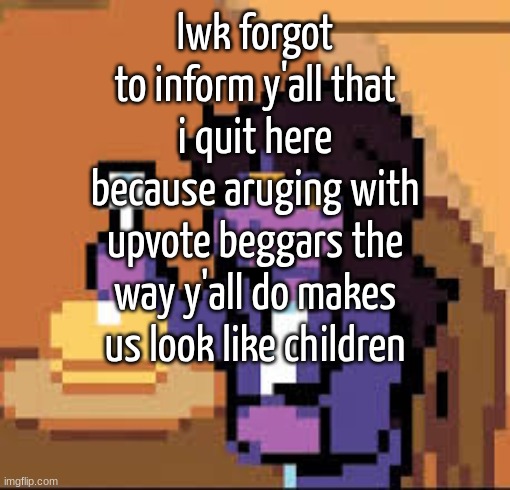 (mod note: Oof)  | lwk forgot to inform y'all that i quit here because aruging with upvote beggars the way y'all do makes us look like children | image tagged in tags | made w/ Imgflip meme maker