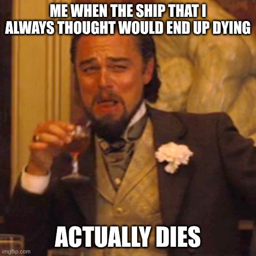 Laughing Leo | ME WHEN THE SHIP THAT I ALWAYS THOUGHT WOULD END UP DYING; ACTUALLY DIES | image tagged in memes,laughing leo | made w/ Imgflip meme maker