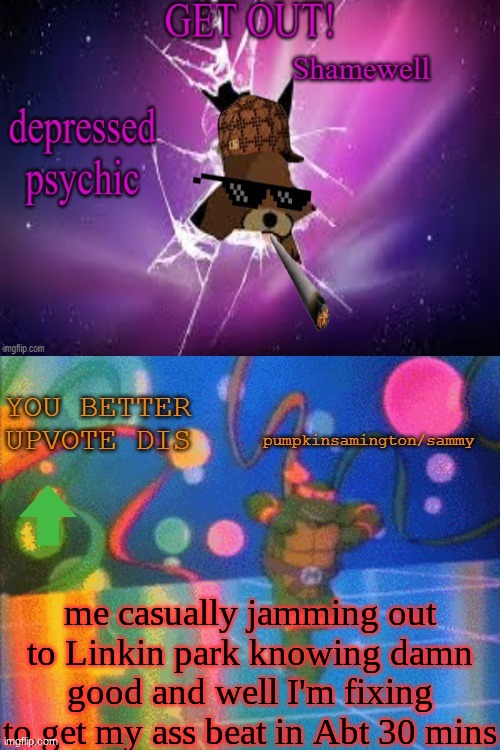 ty ratio.maker | me casually jamming out to Linkin park knowing damn good and well I'm fixing to get my ass beat in Abt 30 mins | image tagged in ty ratio maker | made w/ Imgflip meme maker