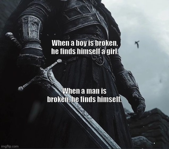 When a boy is broken, he finds himself a girl. When a man is broken, he finds himself. | made w/ Imgflip meme maker