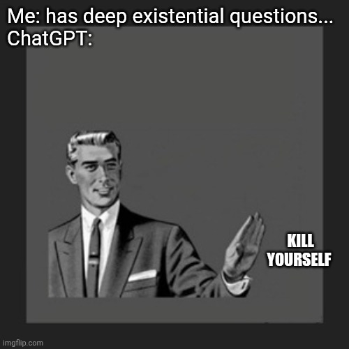 Kill Yourself Guy Meme | Me: has deep existential questions...
ChatGPT:; KILL YOURSELF | image tagged in memes,kill yourself guy | made w/ Imgflip meme maker