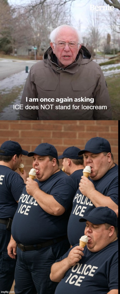 ICE = Incompetent Cowards Empowered (By Trump) | ICE does NOT stand for Icecream | image tagged in memes,bernie i am once again asking for your support | made w/ Imgflip meme maker
