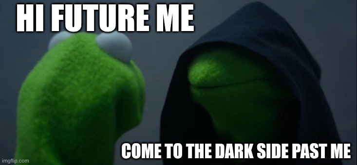 ... | HI FUTURE ME; COME TO THE DARK SIDE PAST ME | image tagged in memes,evil kermit | made w/ Imgflip meme maker