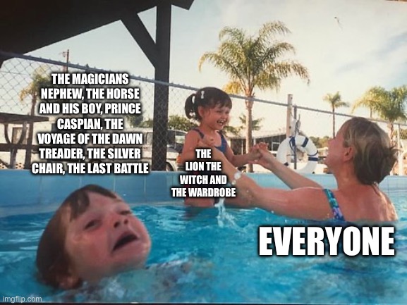 drowning kid in the pool | THE MAGICIANS NEPHEW, THE HORSE AND HIS BOY, PRINCE CASPIAN, THE VOYAGE OF THE DAWN TREADER, THE SILVER CHAIR, THE LAST BATTLE; THE LION THE WITCH AND THE WARDROBE; EVERYONE | image tagged in drowning kid in the pool | made w/ Imgflip meme maker