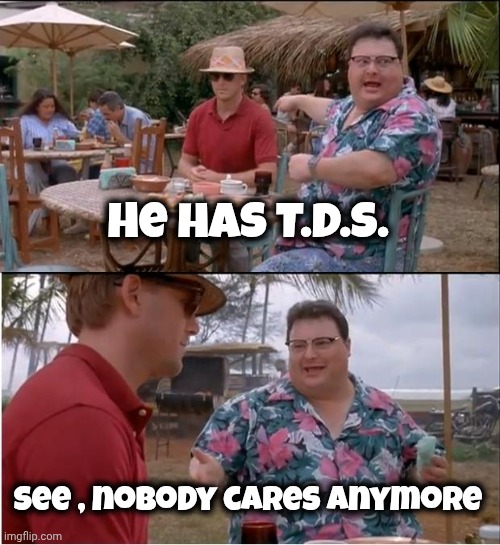 See Nobody Cares Meme | He has T.D.S. See , nobody cares anymore | image tagged in memes,see nobody cares | made w/ Imgflip meme maker