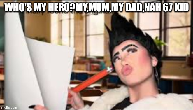 who's my hero?my mum my dad, nah______! | WHO'S MY HERO?MY,MUM,MY DAD,NAH 67 KID | image tagged in who's my hero my mum my dad nah______,michael jackson | made w/ Imgflip meme maker