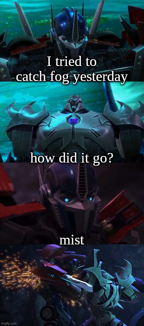 Optimus Prime Dad Joke TFP | I tried to catch fog yesterday; how did it go? mist | image tagged in optimus prime dad joke tfp | made w/ Imgflip meme maker
