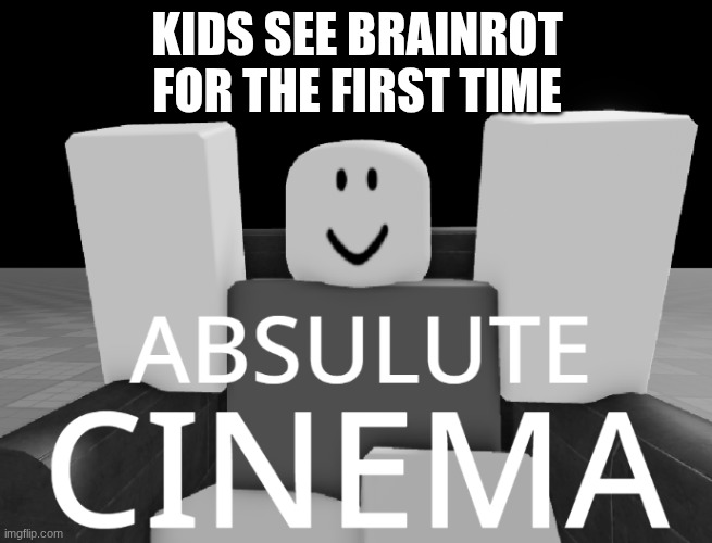 Absulute cinema | KIDS SEE BRAINROT FOR THE FIRST TIME | image tagged in absulute cinema | made w/ Imgflip meme maker