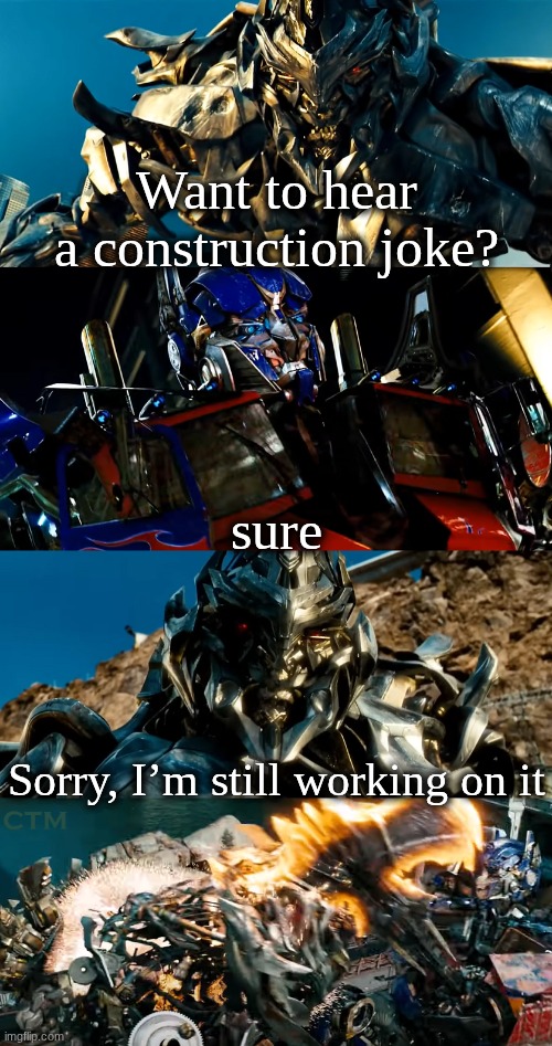 Megatron Dad Joke Bayverse | Want to hear a construction joke? sure; Sorry, I’m still working on it | image tagged in megatron dad joke bayverse | made w/ Imgflip meme maker