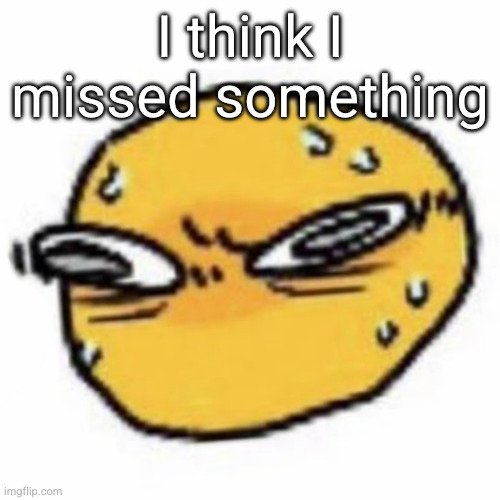 qsqhwhhqshqhh,,, , | I think I missed something | image tagged in qsqhwhhqshqhh | made w/ Imgflip meme maker