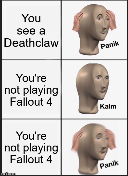 Death is near | You see a Deathclaw; You're not playing Fallout 4; You're not playing Fallout 4 | image tagged in memes,panik kalm panik | made w/ Imgflip meme maker