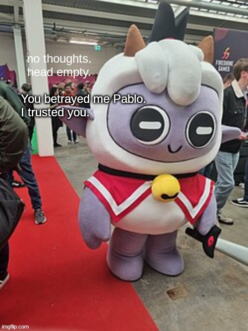 no thoughts. head empty. | You betrayed me Pablo.
I trusted you. | image tagged in no thoughts head empty | made w/ Imgflip meme maker