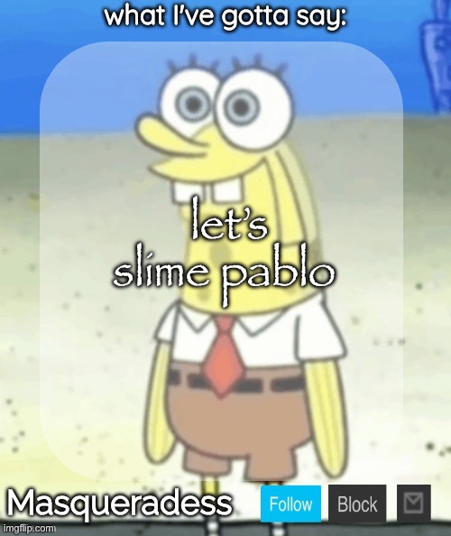idk what he did but fuck him | let’s slime pablo | image tagged in masq spongebob temp ty immaddoxyou | made w/ Imgflip meme maker