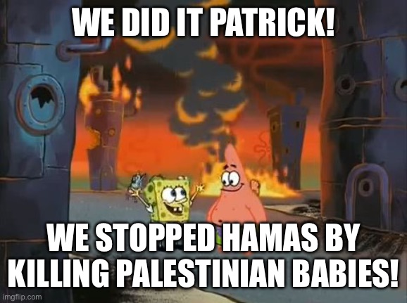 "We did it, Patrick! We saved the City!" | WE DID IT PATRICK! WE STOPPED HAMAS BY KILLING PALESTINIAN BABIES! | image tagged in we did it patrick we saved the city | made w/ Imgflip meme maker