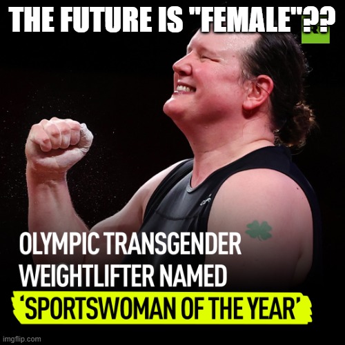 Laurel Hubbard pretend female weight lifter | THE FUTURE IS "FEMALE"?? | image tagged in laurel hubbard pretend female weight lifter | made w/ Imgflip meme maker