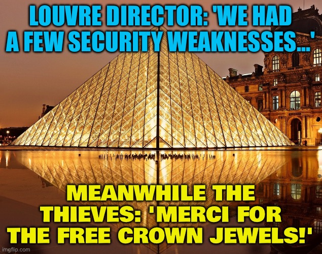 Louvre Heist | LOUVRE DIRECTOR: 'WE HAD A FEW SECURITY WEAKNESSES...'; MEANWHILE THE THIEVES: 'MERCI FOR THE FREE CROWN JEWELS!' | image tagged in louvre,art,jewelry,france,thieves,museum | made w/ Imgflip meme maker