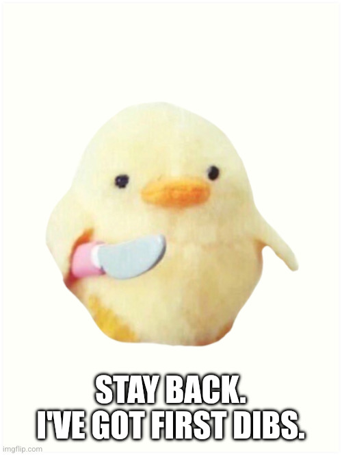 Duck Knife | STAY BACK.
I'VE GOT FIRST DIBS. | image tagged in duck knife | made w/ Imgflip meme maker
