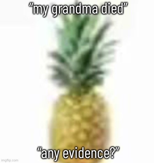 pablo lore | “my grandma died”
 
  
 
 
  
 
 
 
 “any evidence?” | image tagged in pimeaple | made w/ Imgflip meme maker