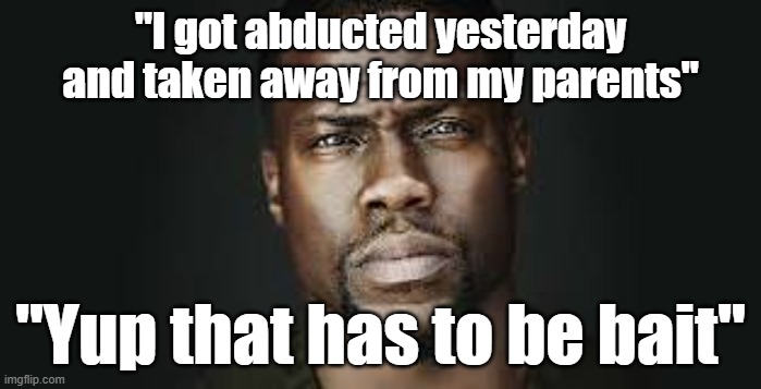 Kevin Hart Stare | "I got abducted yesterday and taken away from my parents"; "Yup that has to be bait" | image tagged in kevin hart stare | made w/ Imgflip meme maker