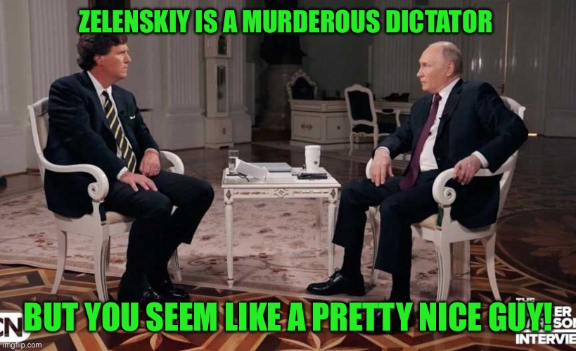 ZELENSKIY IS A MURDEROUS DICTATOR; BUT YOU SEEM LIKE A PRETTY NICE GUY! | image tagged in tucker carlson | made w/ Imgflip meme maker