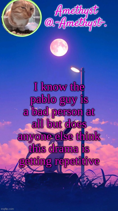 "Pablo will see a man die and say yep this is bait" "Pablo will see someone lose their arm and say its bait" LIKE I GET IT | I know the pablo guy is a bad person at all but does anyone else think this drama is getting repetitive | image tagged in amethyst announcement template | made w/ Imgflip meme maker