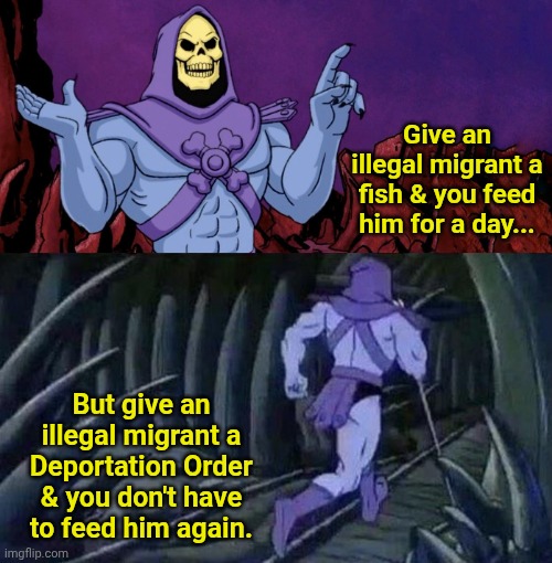 he man skeleton advices | Give an illegal migrant a fish & you feed him for a day... But give an illegal migrant a Deportation Order & you don't have to feed him again. | image tagged in he man skeleton advices | made w/ Imgflip meme maker