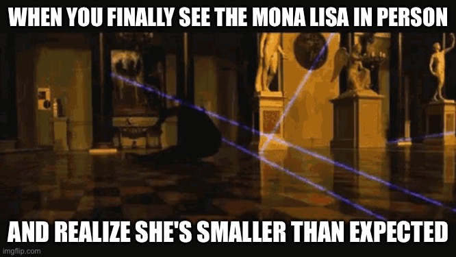 WHEN YOU FINALLY SEE THE MONA LISA IN PERSON | WHEN YOU FINALLY SEE THE MONA LISA IN PERSON; AND REALIZE SHE'S SMALLER THAN EXPECTED | image tagged in louvre,mona lisa,medieval memes,medieval,the mona lisa,art | made w/ Imgflip meme maker