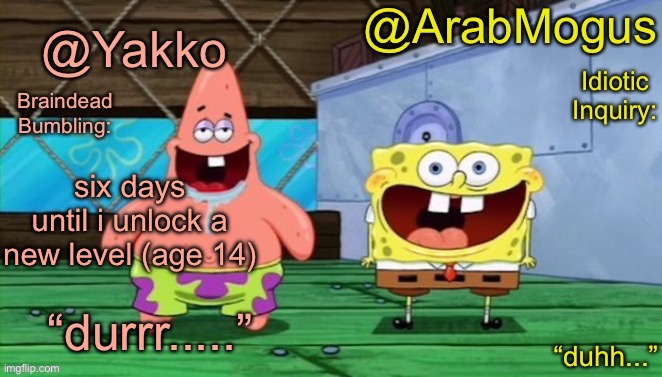 Yakko and ArabMogus’s shared temp | six days until i unlock a new level (age 14) | image tagged in yakko and arabmogus s shared temp | made w/ Imgflip meme maker