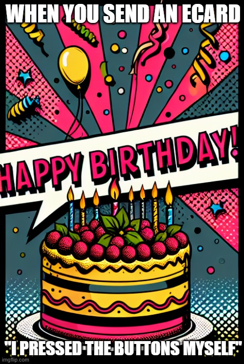 Happy birthday card | WHEN YOU SEND AN ECARD; "I PRESSED THE BUTTONS MYSELF" | image tagged in happy birthday card | made w/ Imgflip meme maker