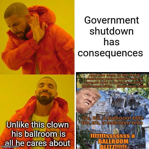 Drake Hotline Bling Meme | Government shutdown has consequences Unlike this clown 
his ballroom is all he cares about | image tagged in memes,drake hotline bling | made w/ Imgflip meme maker