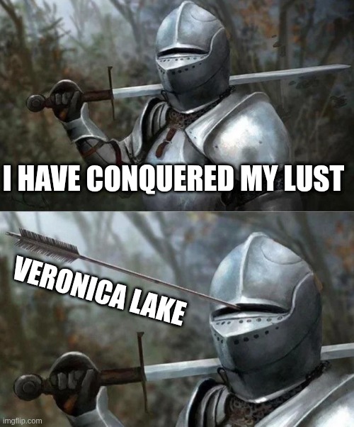 Medieval Knight with Arrow In Eye Slot | I HAVE CONQUERED MY LUST; VERONICA LAKE | image tagged in medieval knight with arrow in eye slot | made w/ Imgflip meme maker