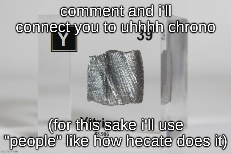 yttrium announcement temp | comment and i'll connect you to uhhhh chrono; (for this sake i'll use "people" like how hecate does it) | image tagged in yttrium announcement temp | made w/ Imgflip meme maker