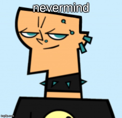 duncan | nevermind | image tagged in duncan | made w/ Imgflip meme maker