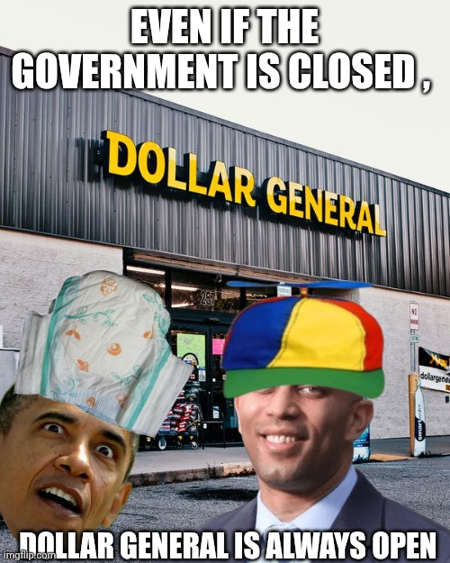 Hakeem Jeffries meme | EVEN IF THE GOVERNMENT IS CLOSED , DOLLAR GENERAL IS ALWAYS OPEN | image tagged in government corruption | made w/ Imgflip meme maker