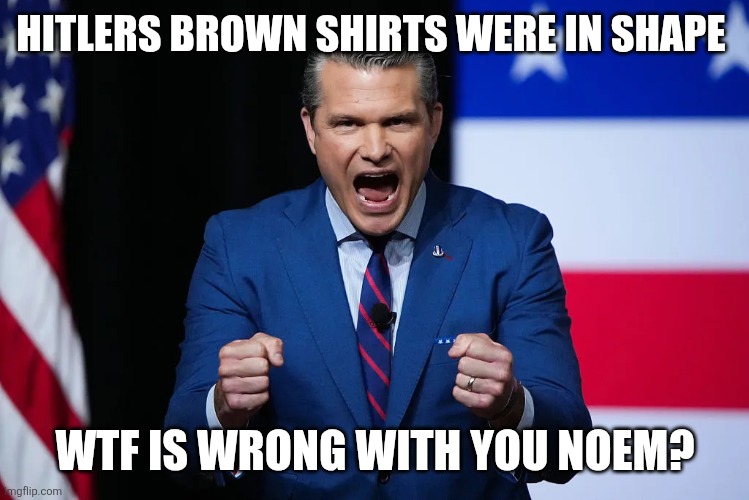 Hegseth toddler | HITLERS BROWN SHIRTS WERE IN SHAPE WTF IS WRONG WITH YOU NOEM? | image tagged in hegseth toddler | made w/ Imgflip meme maker