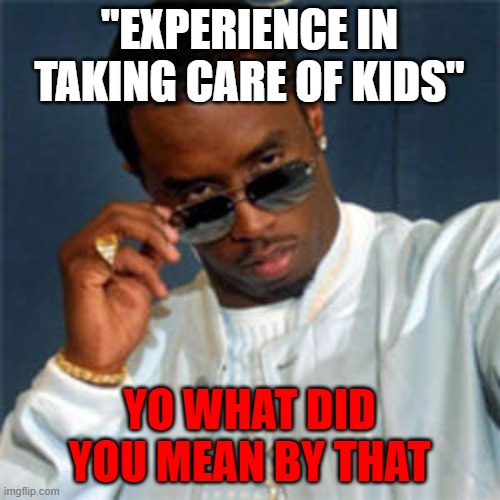"EXPERIENCE IN TAKING CARE OF KIDS" YO WHAT DID YOU MEAN BY THAT | image tagged in p diddy | made w/ Imgflip meme maker