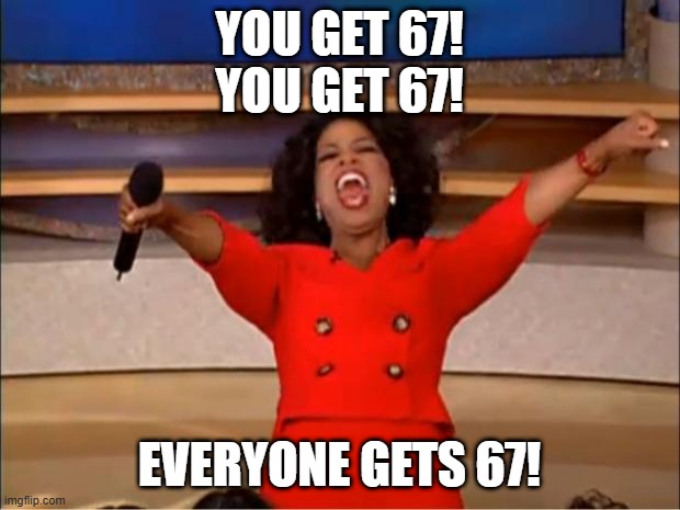 When everyone talks about 67 | YOU GET 67!
YOU GET 67! EVERYONE GETS 67! | image tagged in memes,oprah you get a,funny | made w/ Imgflip meme maker